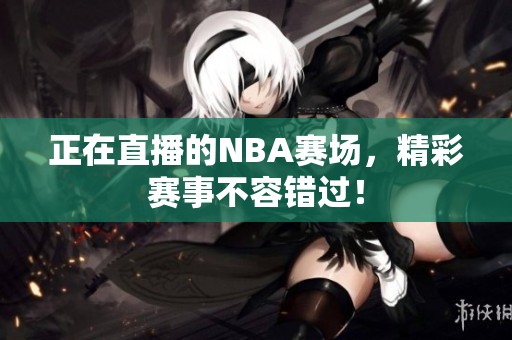 正在直播的NBA赛场，精彩赛事不容错过！