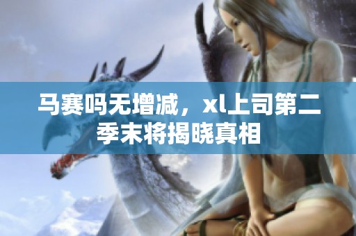 马赛吗无增减，xl上司第二季末将揭晓真相