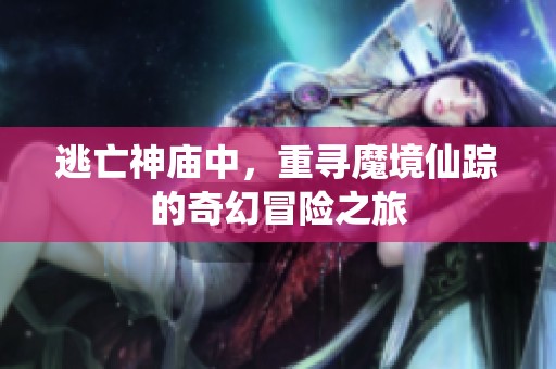 逃亡神庙中，重寻魔境仙踪的奇幻冒险之旅