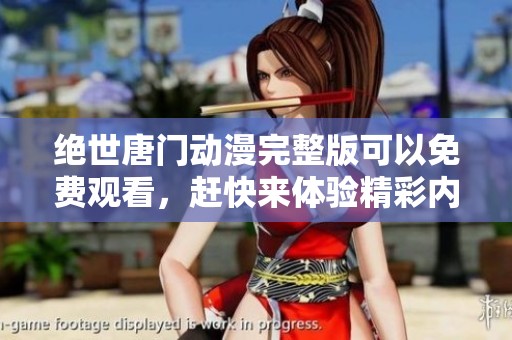 绝世唐门动漫完整版可以免费观看，赶快来体验精彩内容吧！