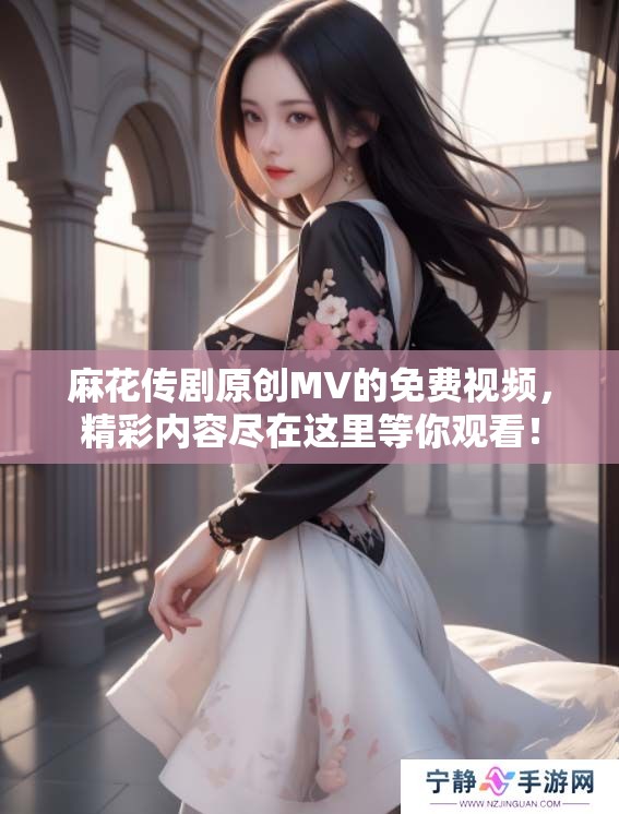 麻花传剧原创MV的免费视频，精彩内容尽在这里等你观看！