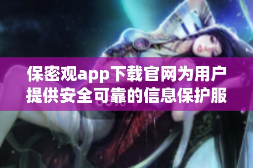 保密观app下载官网为用户提供安全可靠的信息保护服务，立即下载体验吧！
