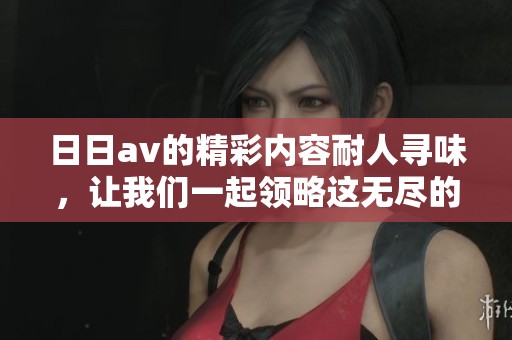 ****的精彩内容耐人寻味，让我们一起领略这无尽的魅力吧