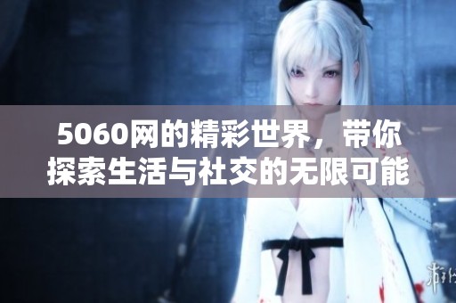 5060网的精彩世界，带你探索生活与社交的无限可能