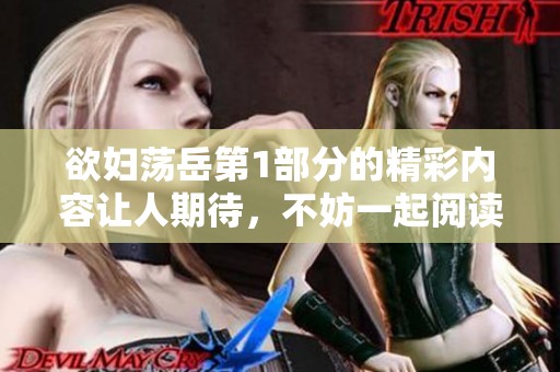 欲妇荡岳第1部分的精彩内容让人期待，不妨一起阅读了解一下吧！