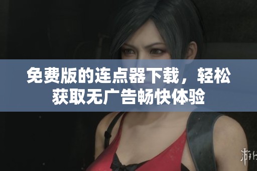 免费版的连点器下载，轻松获取无广告畅快体验