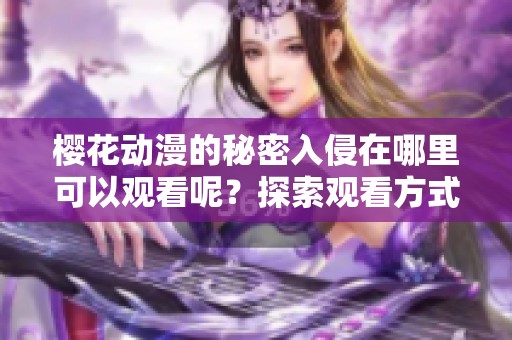 樱花动漫的秘密入侵在哪里可以观看呢？探索观看方式与平台一探究竟！