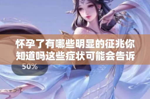 怀孕了有哪些明显的征兆你知道吗这些症状可能会告诉你答案