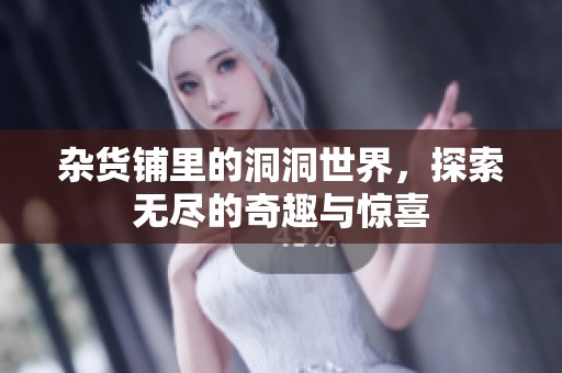 杂货铺里的洞洞世界，探索无尽的奇趣与惊喜