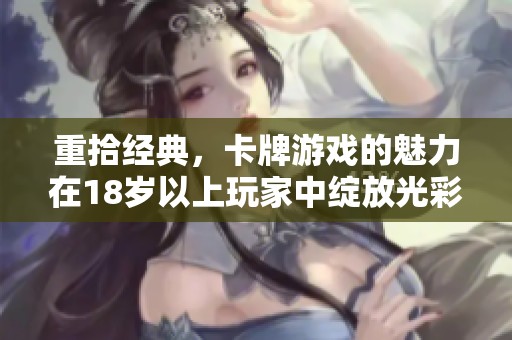 重拾经典，卡牌游戏的魅力在18岁以上玩家中绽放光彩