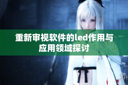 重新审视软件的led作用与应用领域探讨