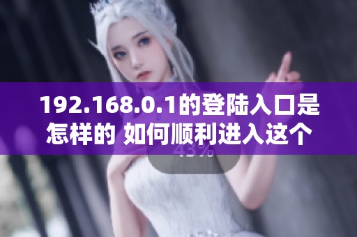 192.168.0.1的登陆入口是怎样的 如何顺利进入这个页面