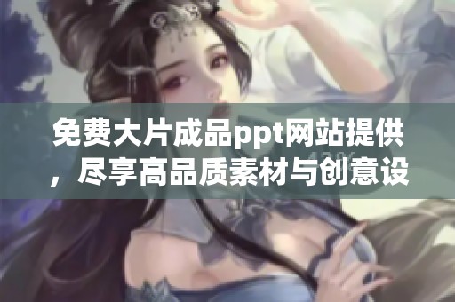 免费大片成品ppt网站提供，尽享高品质素材与创意设计！