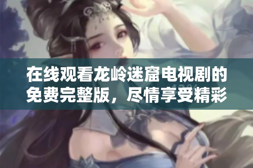 在线观看龙岭迷窟电视剧的免费完整版，尽情享受精彩剧情！