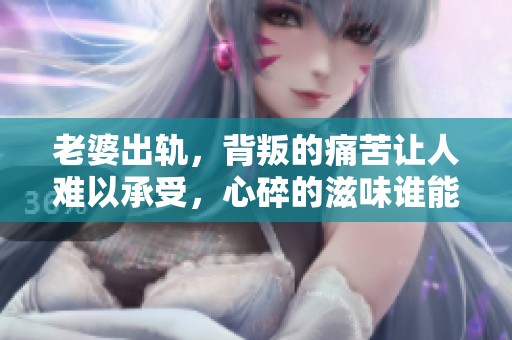 老婆出轨，背叛的痛苦让人难以承受，心碎的滋味谁能懂