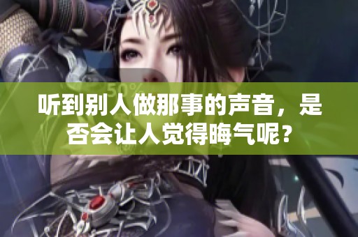 听到别人做那事的声音，是否会让人觉得晦气呢？