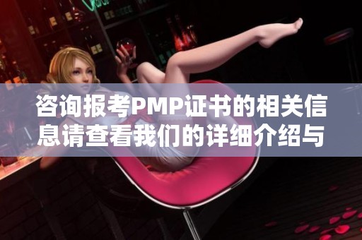 咨询报考PMP证书的相关信息请查看我们的详细介绍与指导内容