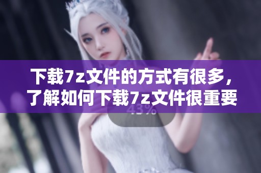 下载7z文件的方式有很多，了解如何下载7z文件很重要