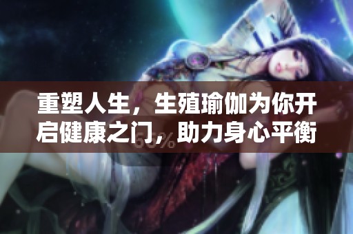 重塑人生，生殖瑜伽为你开启健康之门，助力身心平衡