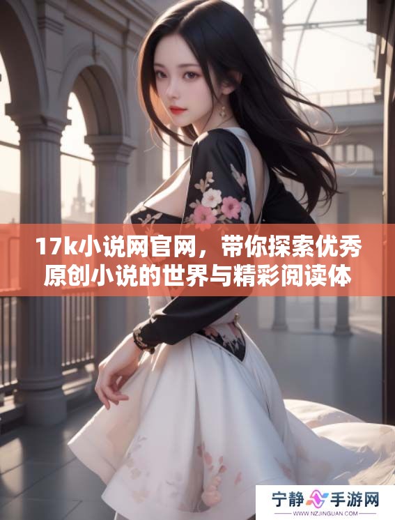 17k小说网官网，带你探索优秀原创小说的世界与精彩阅读体验