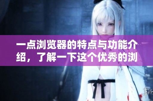 一点浏览器的特点与功能介绍，了解一下这个优秀的浏览器吧！