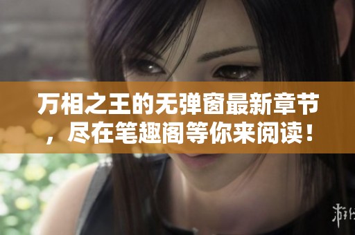 万相之王的无弹窗最新章节，尽在笔趣阁等你来阅读！