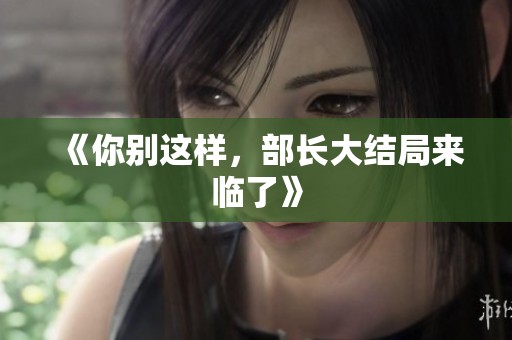 《你别这样，部长大结局来临了》