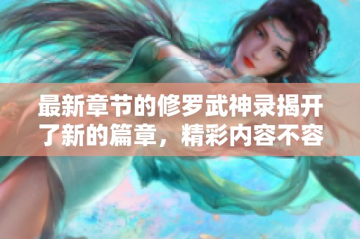 最新章节的修罗武神录揭开了新的篇章，精彩内容不容错过