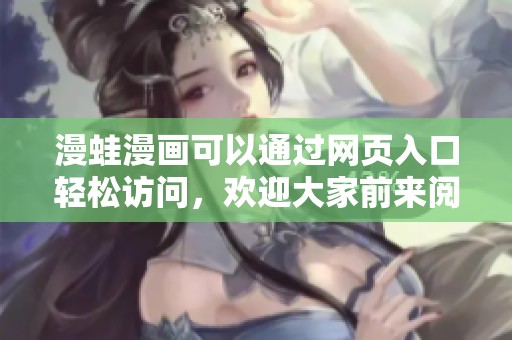 漫蛙漫画可以通过网页入口轻松访问，欢迎大家前来阅读精彩作品。