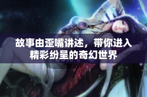 故事由歪嘴讲述，带你进入精彩纷呈的奇幻世界