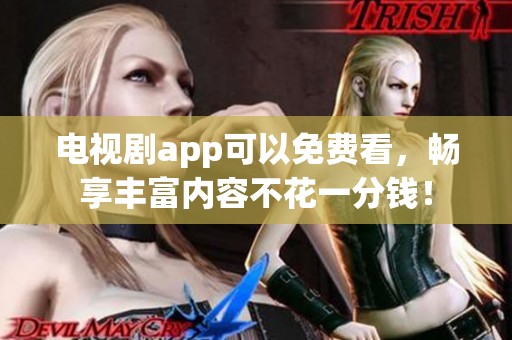 电视剧app可以免费看，畅享丰富内容不花一分钱！