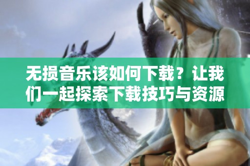 无损音乐该如何下载？让我们一起探索下载技巧与资源