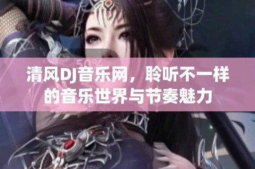 清风DJ音乐网，聆听不一样的音乐世界与节奏魅力