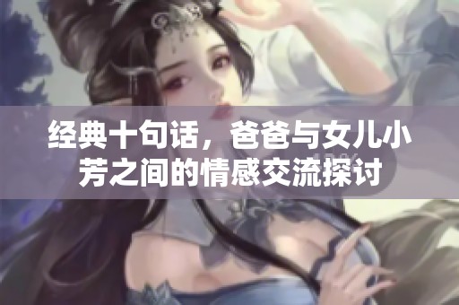 经典十句话，爸爸与女儿小芳之间的情感交流探讨