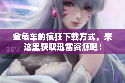 金龟车的疯狂下载方式，来这里获取迅雷资源吧！