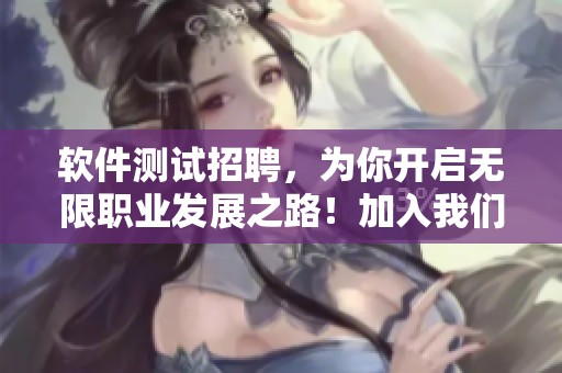 软件测试招聘，为你开启无限职业发展之路！加入我们，一起创新未来！