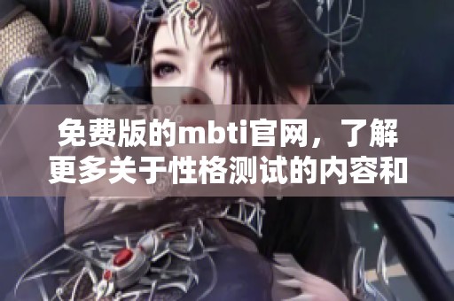 免费版的mbti官网，了解更多关于性格测试的内容和功能