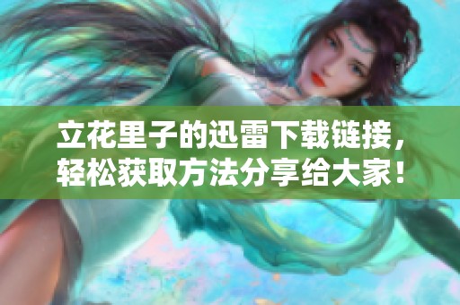 立花里子的迅雷下载链接，轻松获取方法分享给大家！