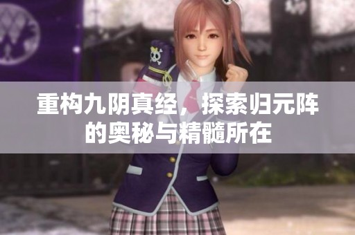 重构九阴真经，探索归元阵的奥秘与精髓所在