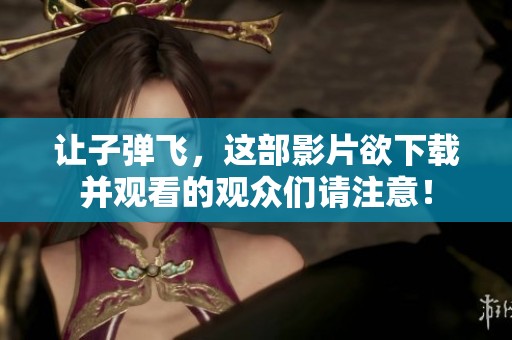 让子弹飞，这部影片欲下载并观看的观众们请注意！