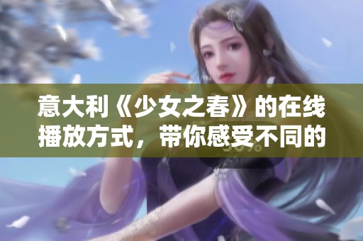 意大利《少女之春》的在线播放方式，带你感受不同的青春魅力