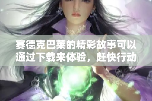 赛德克巴莱的精彩故事可以通过下载来体验，赶快行动吧！