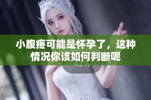 小腹疼可能是怀孕了，这种情况你该如何判断呢