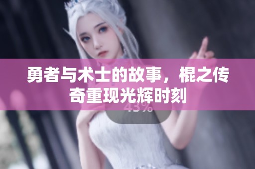 勇者与术士的故事，棍之传奇重现光辉时刻