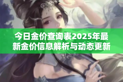 今日金价查询表2025年最新金价信息解析与动态更新分享