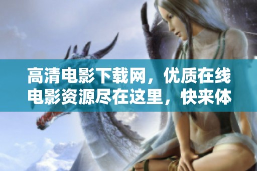 高清电影下载网，优质在线电影资源尽在这里，快来体验吧！