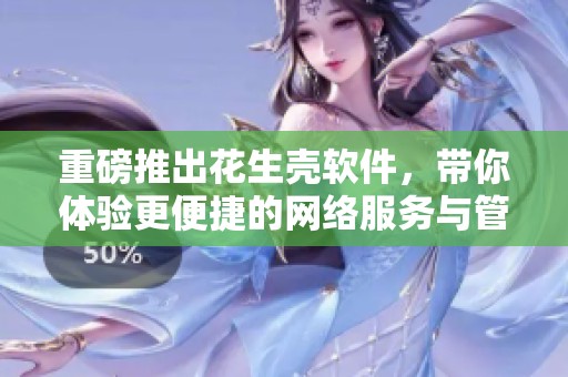 重磅推出花生壳软件，带你体验更便捷的网络服务与管理功能！