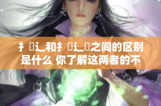 扌喿辶和扌喿辶畐之间的区别是什么 你了解这两者的不同点吗