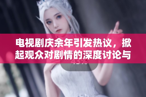 电视剧庆余年引发热议，掀起观众对剧情的深度讨论与喜爱之情