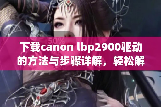 下载canon lbp2900驱动的方法与步骤详解，轻松解决打印问题